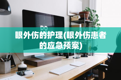 眼外伤的护理(眼外伤患者的应急预案)