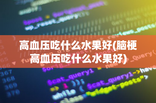 高血压吃什么水果好(脑梗高血压吃什么水果好)
