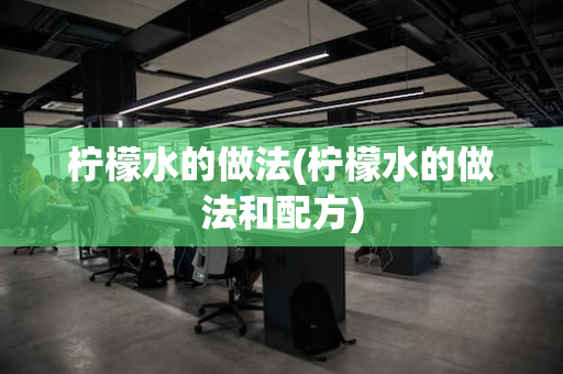 柠檬水的做法(柠檬水的做法和配方)