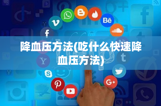 降血压方法(吃什么快速降血压方法)