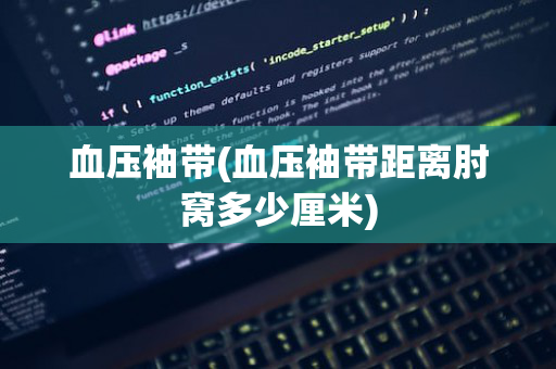 血压袖带(血压袖带距离肘窝多少厘米)