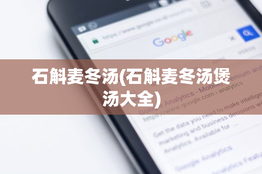 石斛麦冬汤(石斛麦冬汤煲汤大全)