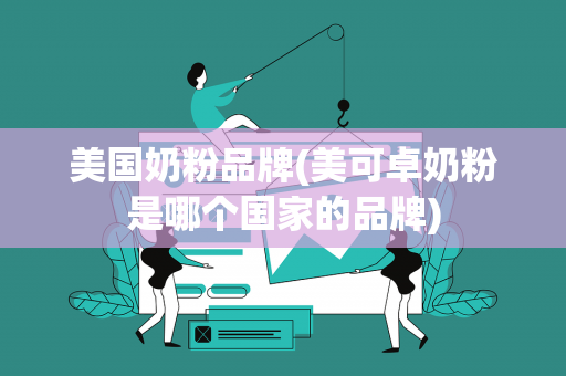 美国奶粉品牌(美可卓奶粉是哪个国家的品牌)