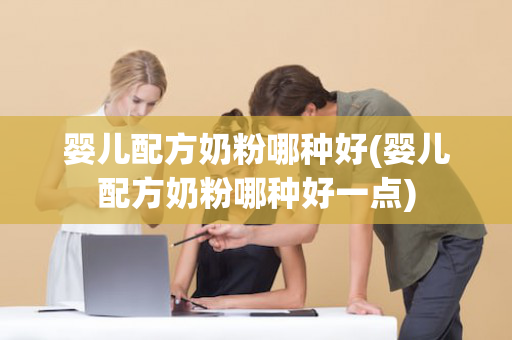婴儿配方奶粉哪种好(婴儿配方奶粉哪种好一点)