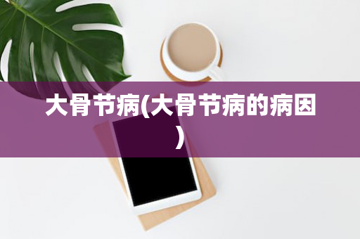 大骨节病(大骨节病的病因)