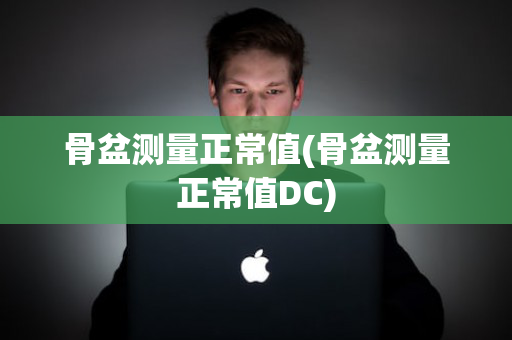 骨盆测量正常值(骨盆测量正常值DC)