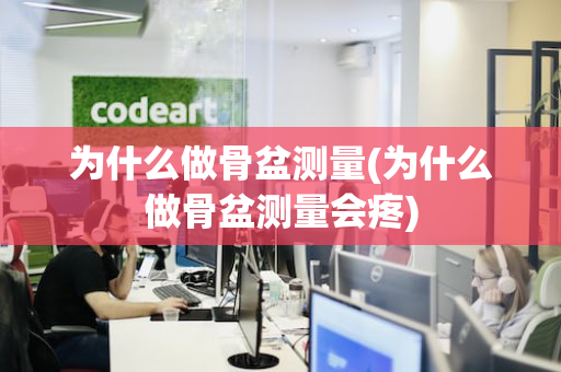 为什么做骨盆测量(为什么做骨盆测量会疼)