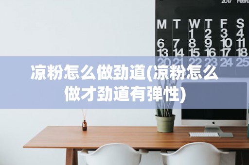 凉粉怎么做劲道(凉粉怎么做才劲道有弹性)