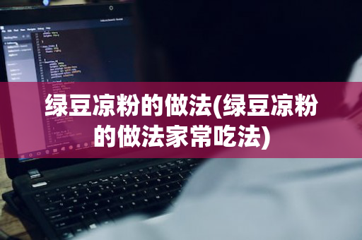 绿豆凉粉的做法(绿豆凉粉的做法家常吃法)