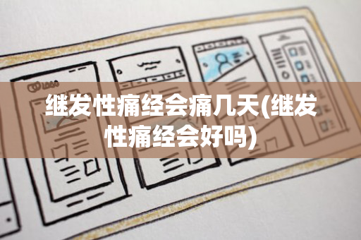 继发性痛经会痛几天(继发性痛经会好吗)