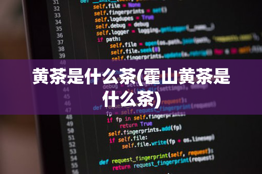 黄茶是什么茶(霍山黄茶是什么茶)