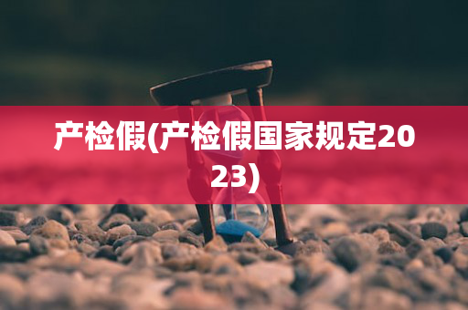产检假(产检假国家规定2023)