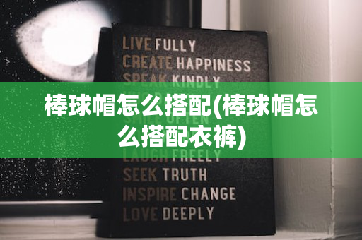 棒球帽怎么搭配(棒球帽怎么搭配衣裤)