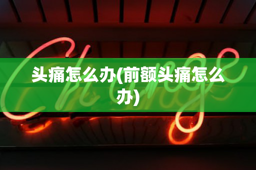头痛怎么办(前额头痛怎么办)