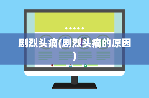 剧烈头痛(剧烈头痛的原因)
