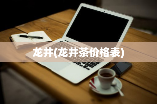 龙井(龙井茶价格表)