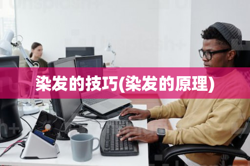 染发的技巧(染发的原理)
