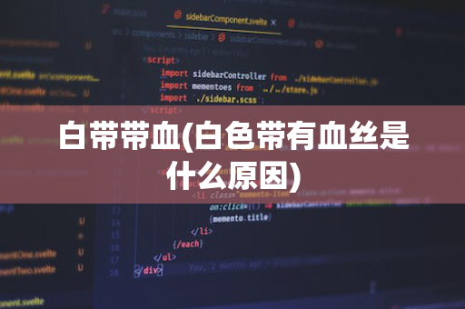 白带带血(白色带有血丝是什么原因)