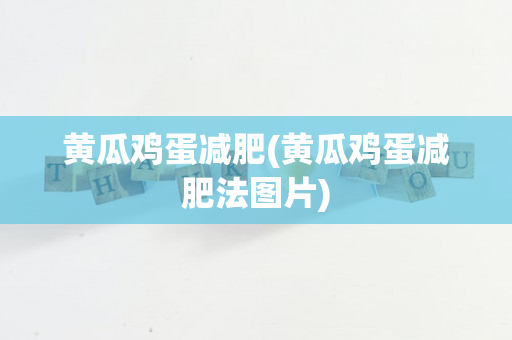 黄瓜鸡蛋减肥(黄瓜鸡蛋减肥法图片)