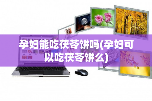 孕妇能吃茯苓饼吗(孕妇可以吃茯苓饼么)