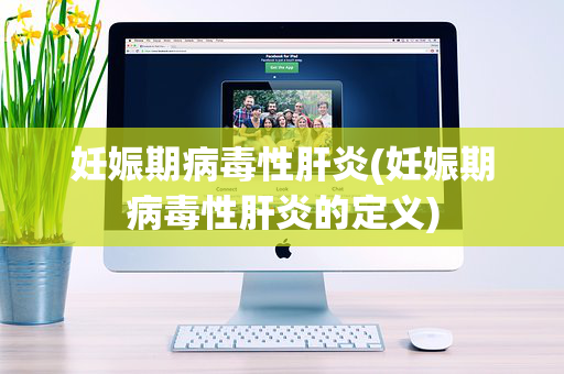 妊娠期病毒性肝炎(妊娠期病毒性肝炎的定义)