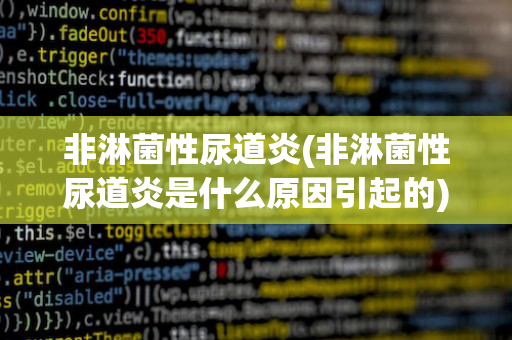 非淋菌性尿道炎(非淋菌性尿道炎是什么原因引起的)