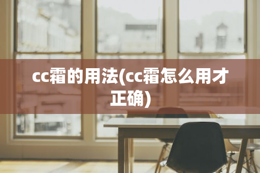 cc霜的用法(cc霜怎么用才正确)