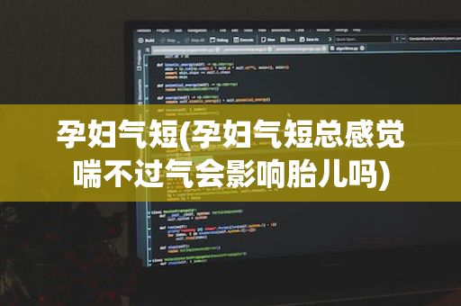 孕妇气短(孕妇气短总感觉喘不过气会影响胎儿吗)