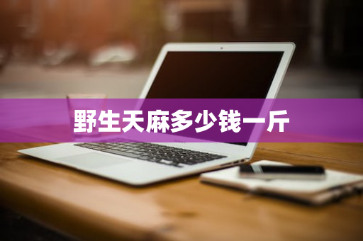野生天麻多少钱一斤