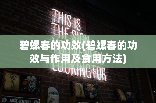 碧螺春的功效(碧螺春的功效与作用及食用方法)