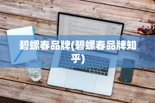 碧螺春品牌(碧螺春品牌知乎)