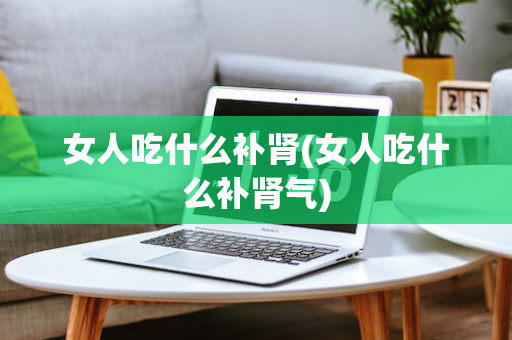 女人吃什么补肾(女人吃什么补肾气)
