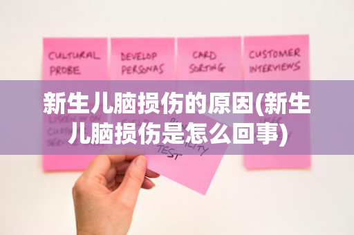 新生儿脑损伤的原因(新生儿脑损伤是怎么回事)