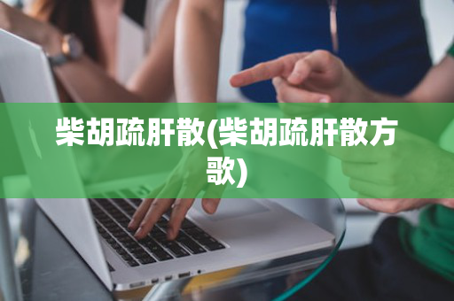 柴胡疏肝散(柴胡疏肝散方歌)