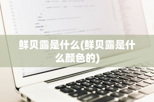 鲜贝露是什么(鲜贝露是什么颜色的)
