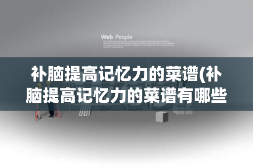 补脑提高记忆力的菜谱(补脑提高记忆力的菜谱有哪些)