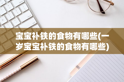 宝宝补铁的食物有哪些(一岁宝宝补铁的食物有哪些)