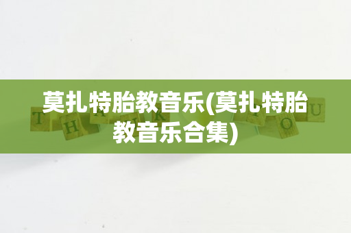 莫扎特胎教音乐(莫扎特胎教音乐合集)