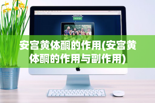 安宫黄体酮的作用(安宫黄体酮的作用与副作用)