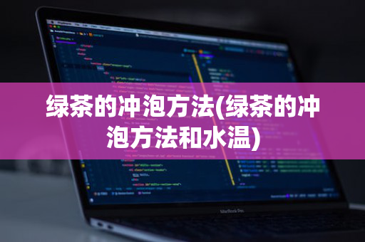绿茶的冲泡方法(绿茶的冲泡方法和水温)