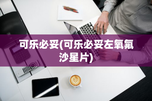 可乐必妥(可乐必妥左氧氟沙星片)
