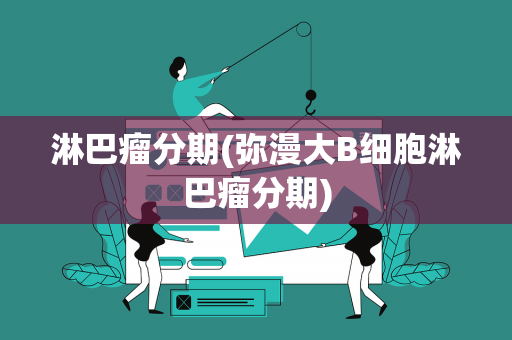 淋巴瘤分期(弥漫大B细胞淋巴瘤分期)