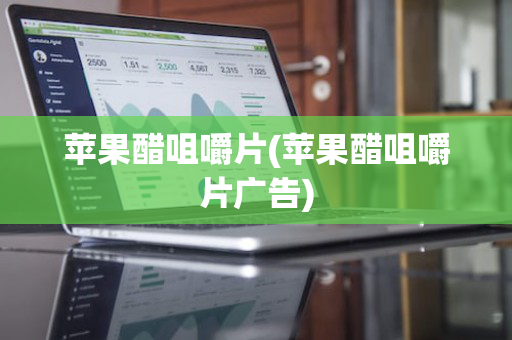 苹果醋咀嚼片(苹果醋咀嚼片广告)