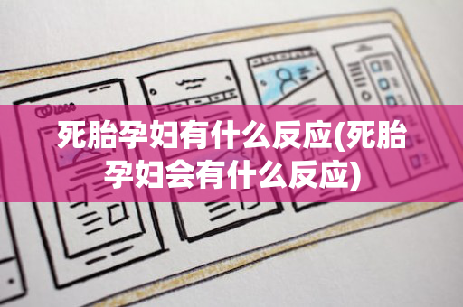 死胎孕妇有什么反应(死胎孕妇会有什么反应)