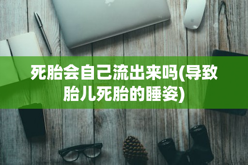 死胎会自己流出来吗(导致胎儿死胎的睡姿)