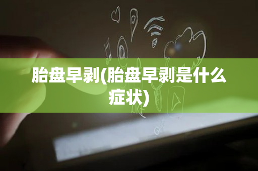 胎盘早剥(胎盘早剥是什么症状)