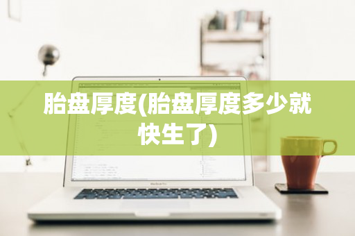 胎盘厚度(胎盘厚度多少就快生了)