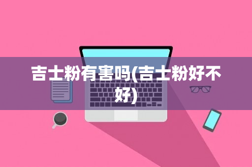 吉士粉有害吗(吉士粉好不好)