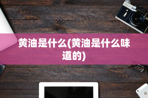黄油是什么(黄油是什么味道的)