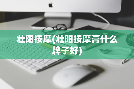 壮阳按摩(壮阳按摩膏什么牌子好)